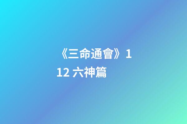 《三命通會》11.2 六神篇